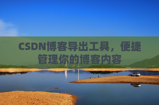 CSDN博客导出工具，便捷管理你的博客内容
