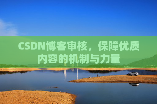 CSDN博客审核，保障优质内容的机制与力量